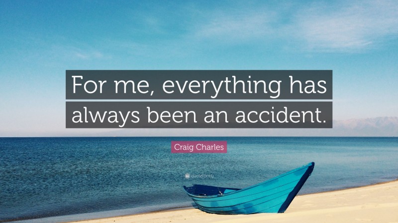 Craig Charles Quote: “For me, everything has always been an accident.”