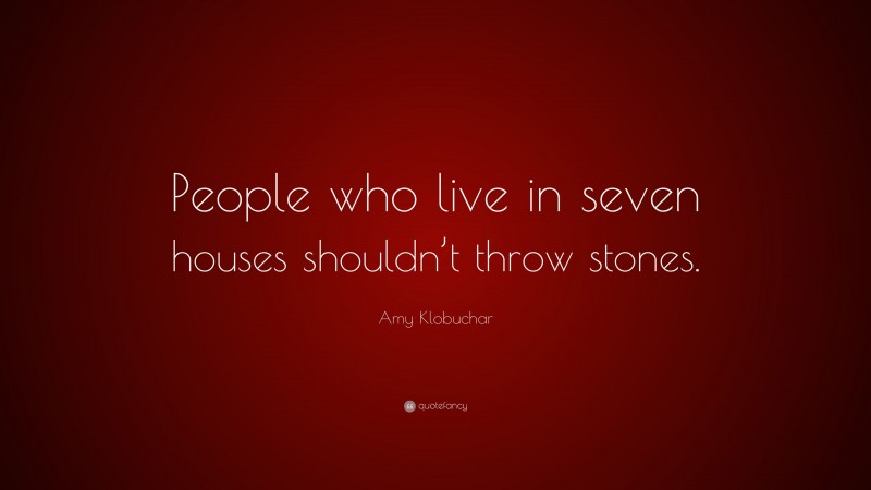Amy Klobuchar Quote: “People who live in seven houses shouldn’t throw stones.”