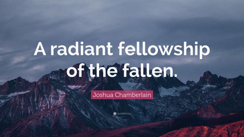 Joshua Chamberlain Quote: “A radiant fellowship of the fallen.”