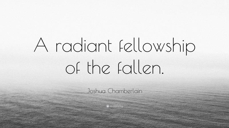 Joshua Chamberlain Quote: “A radiant fellowship of the fallen.”