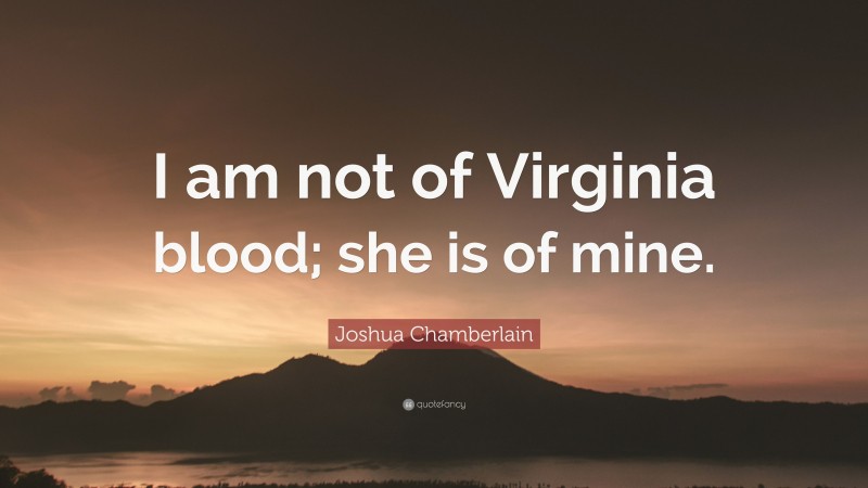 Joshua Chamberlain Quote: “I am not of Virginia blood; she is of mine.”