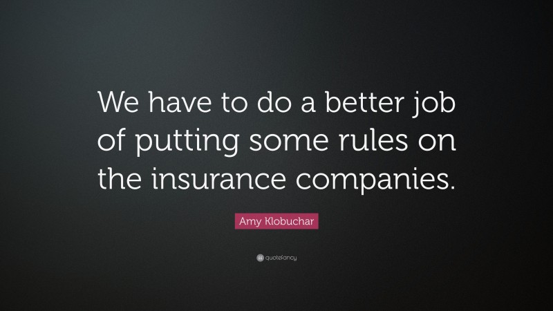 Amy Klobuchar Quote: “We have to do a better job of putting some rules on the insurance companies.”