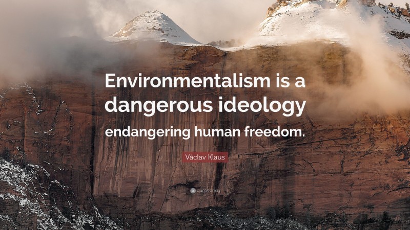 Václav Klaus Quote: “Environmentalism is a dangerous ideology endangering human freedom.”