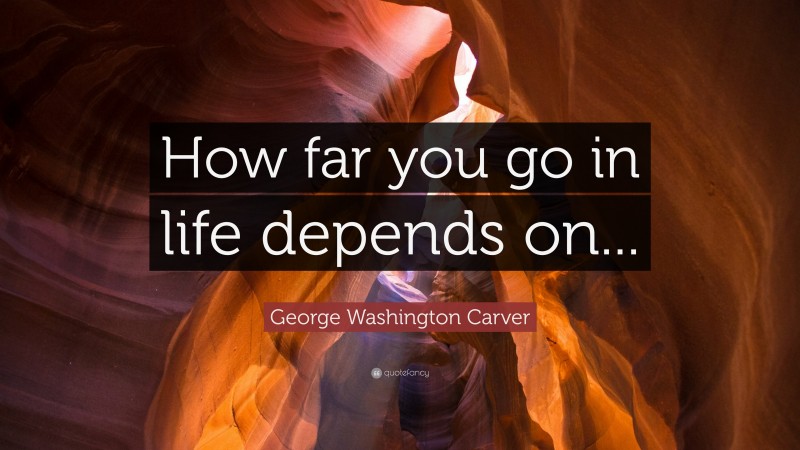 George Washington Carver Quote: “How far you go in life depends on...”