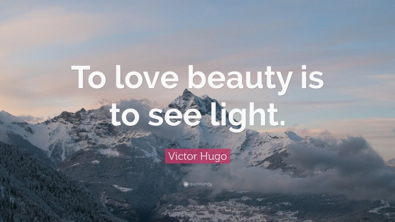 Victor Hugo Quote: “To love beauty is to see light.”
