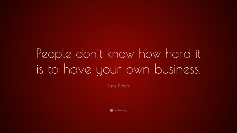 Suge Knight Quote: “People don’t know how hard it is to have your own business.”