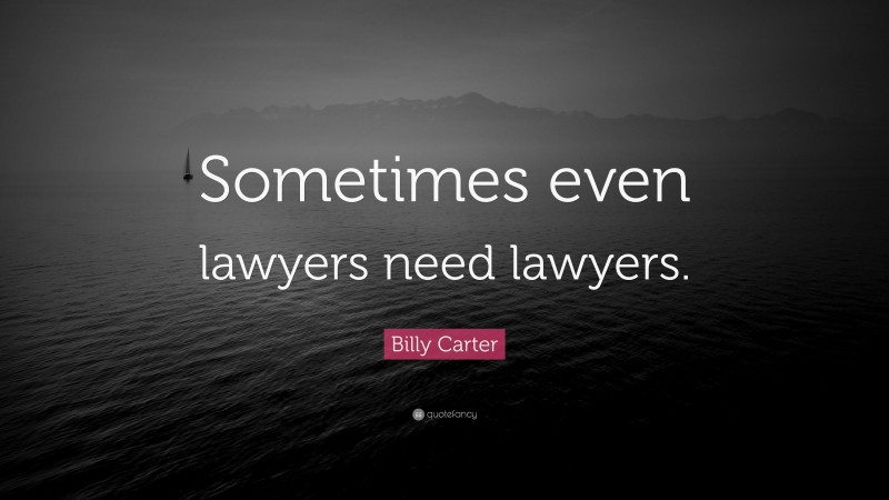 Billy Carter Quote: “Sometimes even lawyers need lawyers.”
