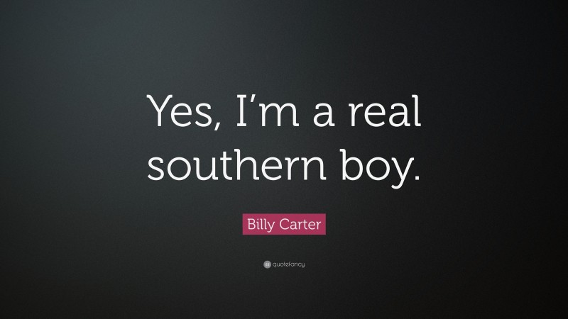 Billy Carter Quote: “Yes, I’m a real southern boy.”