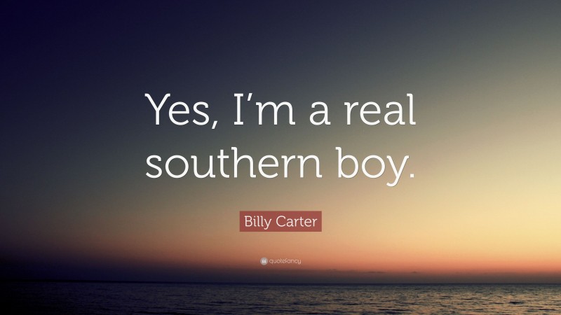 Billy Carter Quote: “Yes, I’m a real southern boy.”