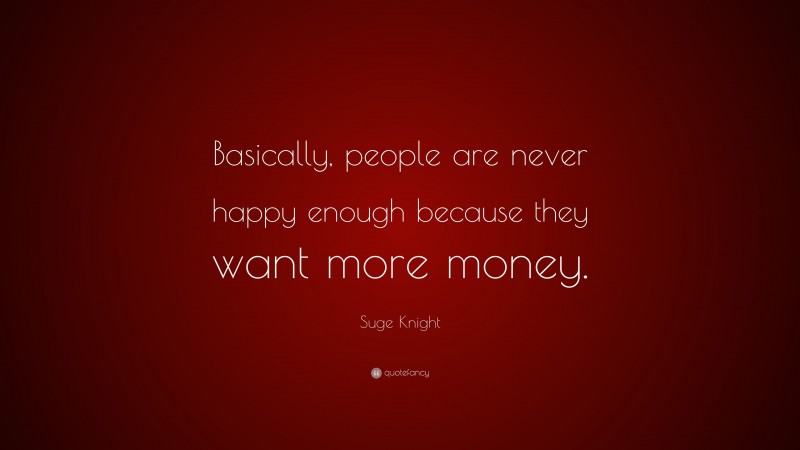 Suge Knight Quote: “Basically, people are never happy enough because they want more money.”