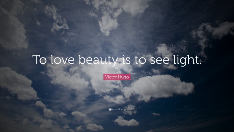 Victor Hugo Quote: “To love beauty is to see light.”