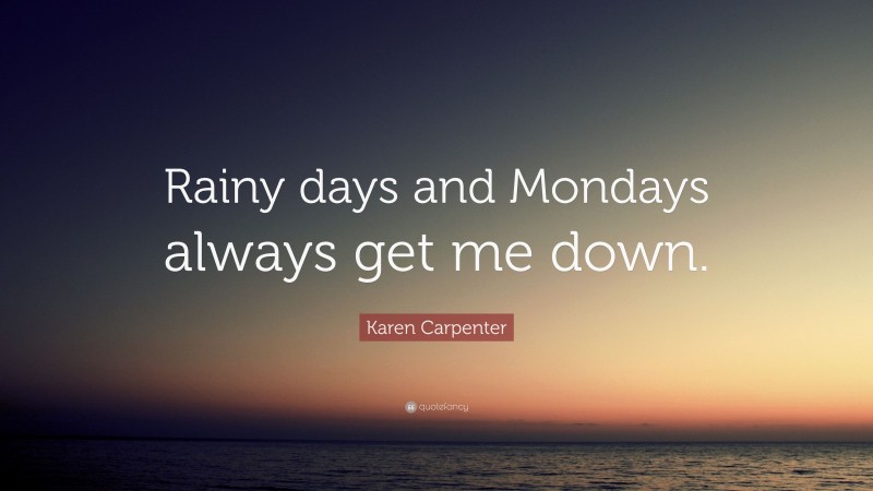 Karen Carpenter Quote: “Rainy days and Mondays always get me down.”