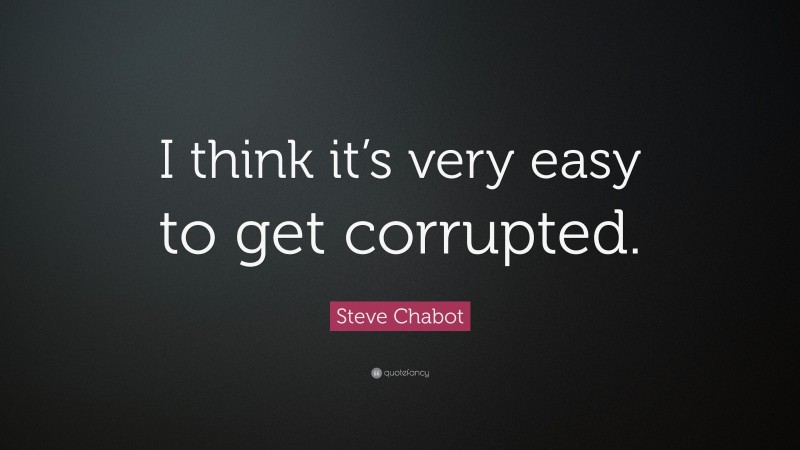 Steve Chabot Quote: “I think it’s very easy to get corrupted.”