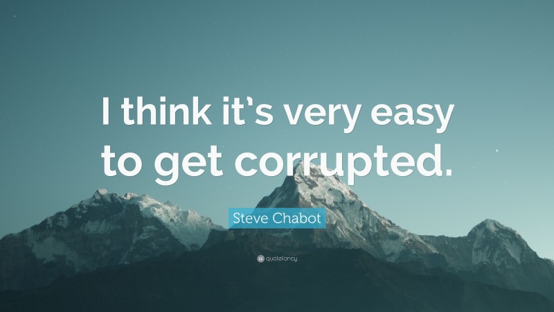 Steve Chabot Quote: “I think it’s very easy to get corrupted.”