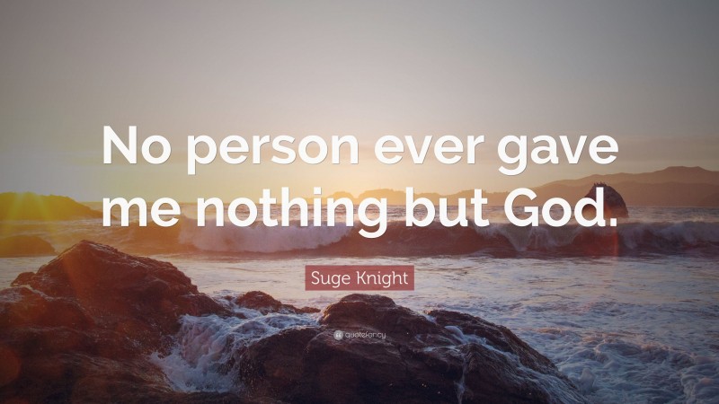 Suge Knight Quote: “No person ever gave me nothing but God.”
