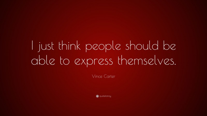 Vince Carter Quote: “I just think people should be able to express themselves.”