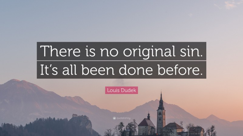 Louis Dudek Quote: “There is no original sin. It’s all been done before.”