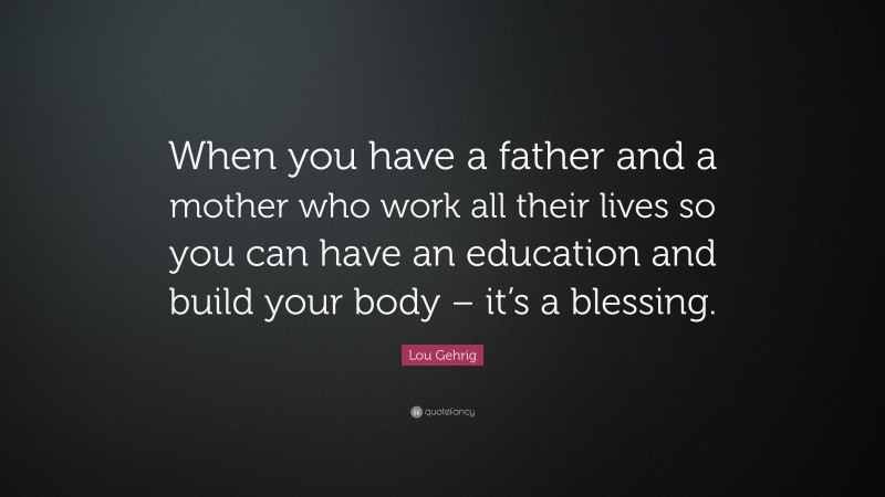 Lou Gehrig Quote: “When you have a father and a mother who work all their lives so you can have an education and build your body – it’s a blessing.”