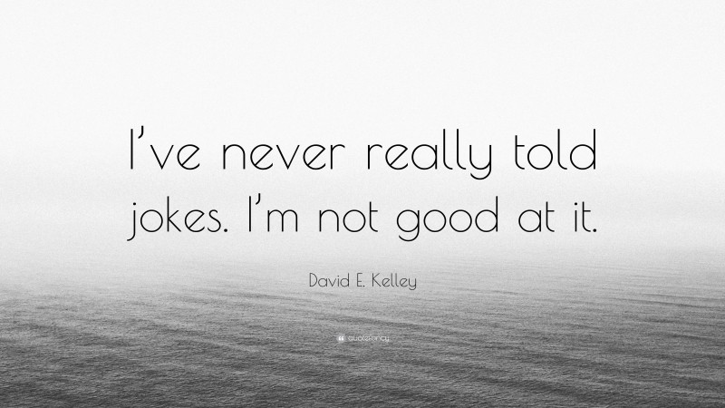 David E. Kelley Quote: “I’ve never really told jokes. I’m not good at it.”