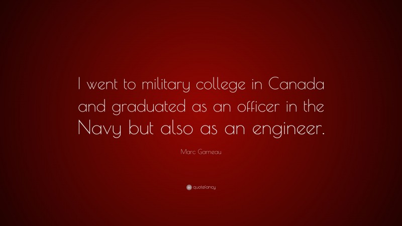 Marc Garneau Quote: “I went to military college in Canada and graduated as an officer in the Navy but also as an engineer.”
