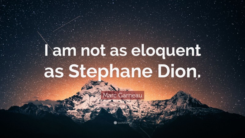 Marc Garneau Quote: “I am not as eloquent as Stephane Dion.”