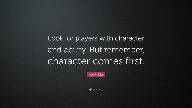Joe Gibbs Quote: “Look for players with character and ability. But remember, character comes first.”