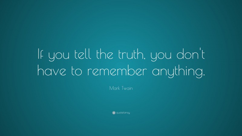 Mark Twain Quote: “If you tell the truth, you don’t have to remember anything.”