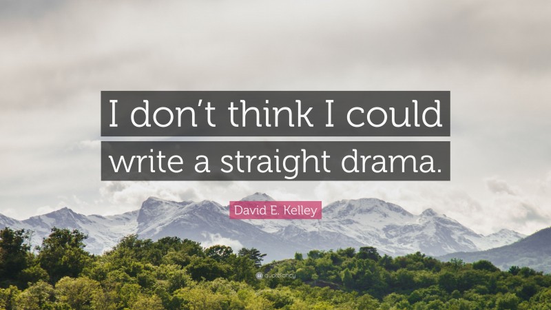 David E. Kelley Quote: “I don’t think I could write a straight drama.”