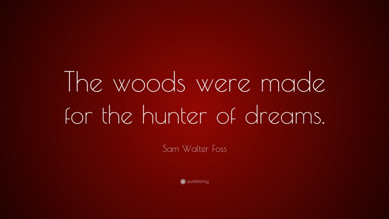 Sam Walter Foss Quote: “The woods were made for the hunter of dreams.”