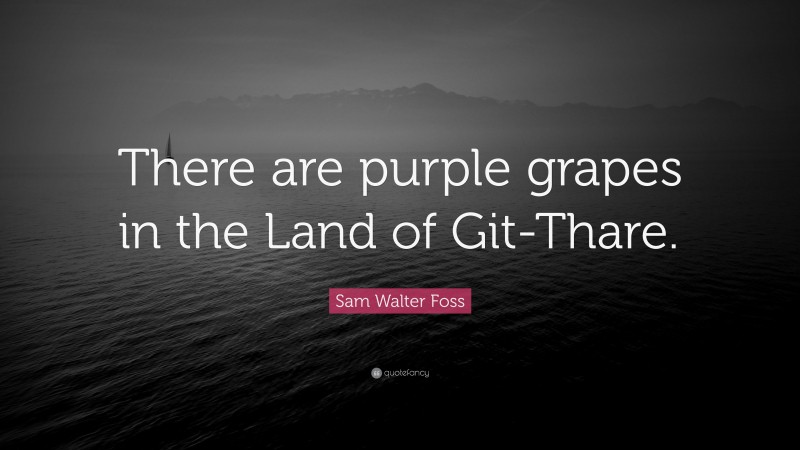 Sam Walter Foss Quote: “There are purple grapes in the Land of Git-Thare.”