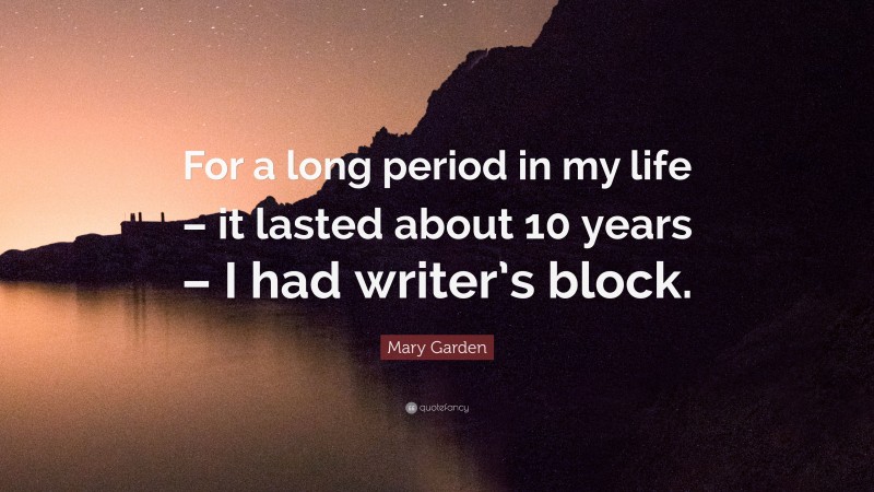 Mary Garden Quote: “For a long period in my life – it lasted about 10 years – I had writer’s block.”