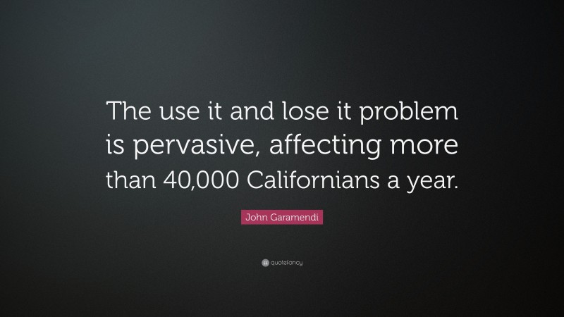 John Garamendi Quote: “The use it and lose it problem is pervasive, affecting more than 40,000 Californians a year.”