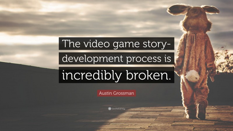 Austin Grossman Quote: “The video game story-development process is incredibly broken.”