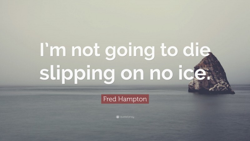 Fred Hampton Quote: “I’m not going to die slipping on no ice.”