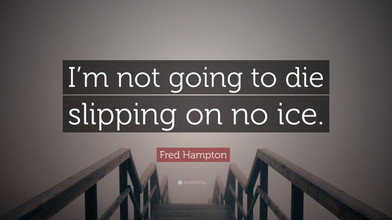 Fred Hampton Quote: “I’m not going to die slipping on no ice.”