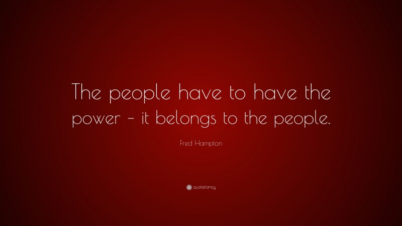 Fred Hampton Quote: “The people have to have the power – it belongs to the people.”