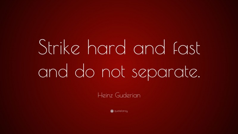 Heinz Guderian Quote: “Strike hard and fast and do not separate.”