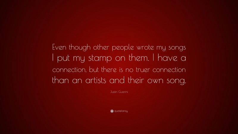 Justin Guarini Quote: “Even though other people wrote my songs I put my stamp on them. I have a connection, but there is no truer connection than an artists and their own song.”