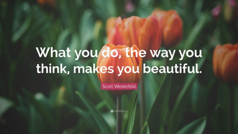 Scott Westerfeld Quote: “What you do, the way you think, makes you beautiful.”