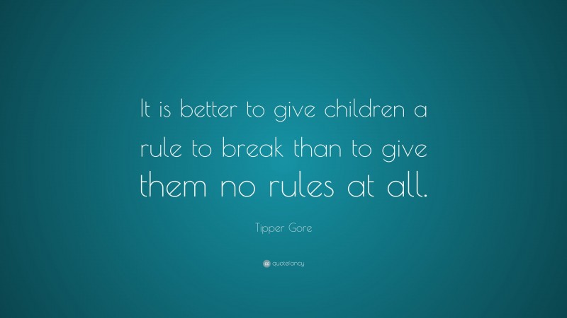 Tipper Gore Quote: “It is better to give children a rule to break than to give them no rules at all.”