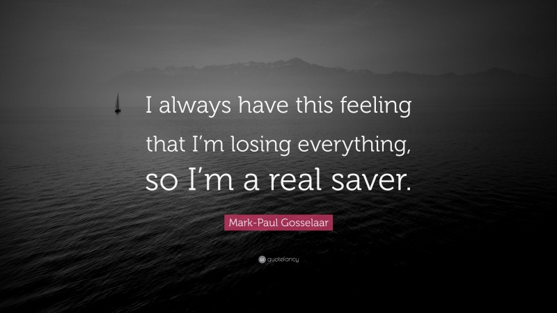Mark-Paul Gosselaar Quote: “I always have this feeling that I’m losing everything, so I’m a real saver.”