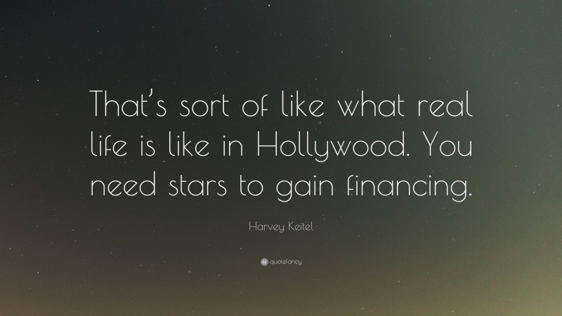 Harvey Keitel Quote: “That’s sort of like what real life is like in Hollywood. You need stars to gain financing.”