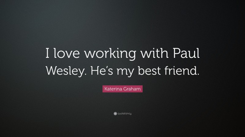 Katerina Graham Quote: “I love working with Paul Wesley. He’s my best friend.”