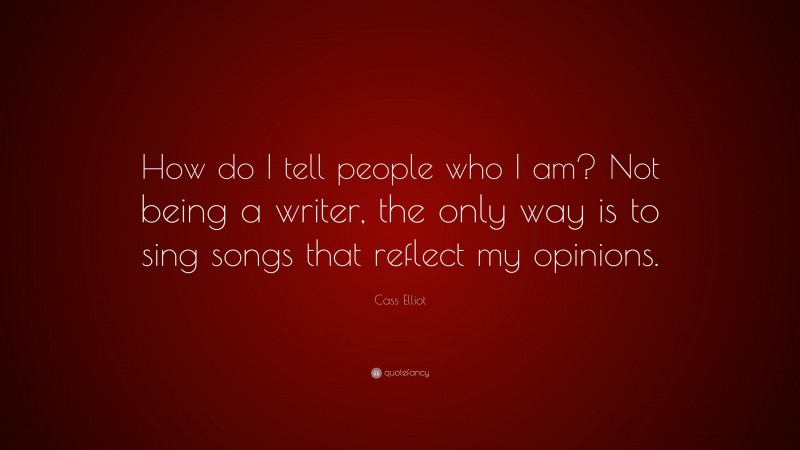 Cass Elliot Quote: “How do I tell people who I am? Not being a writer, the only way is to sing songs that reflect my opinions.”