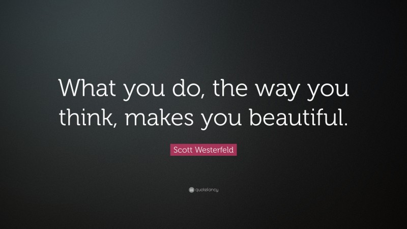 Scott Westerfeld Quote: “What you do, the way you think, makes you beautiful.”