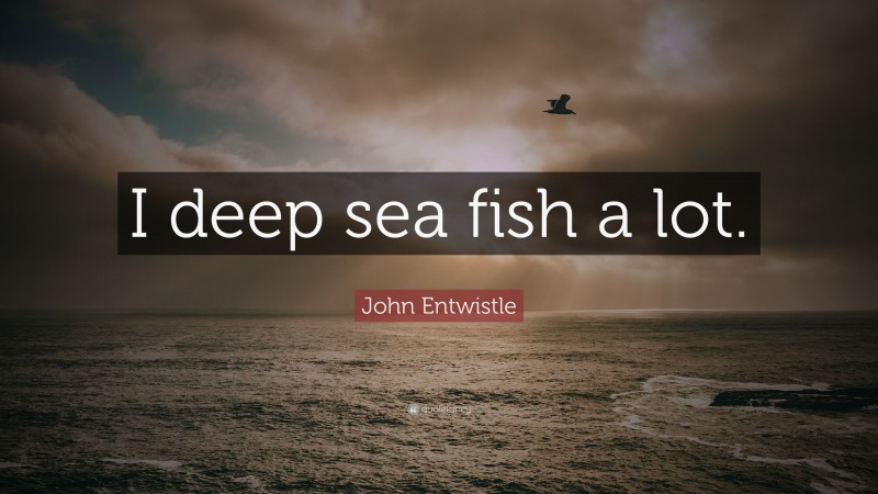 John Entwistle Quote: “I deep sea fish a lot.”