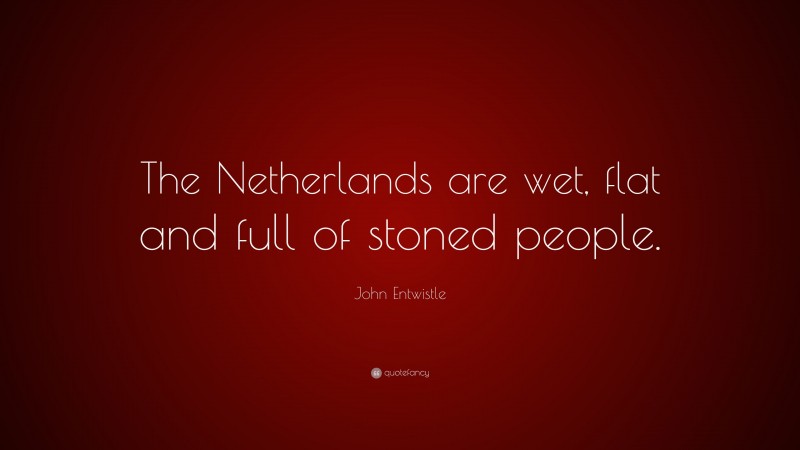 John Entwistle Quote: “The Netherlands are wet, flat and full of stoned people.”