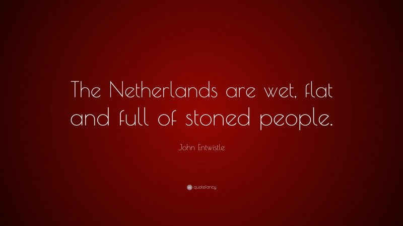 John Entwistle Quote: “The Netherlands are wet, flat and full of stoned people.”