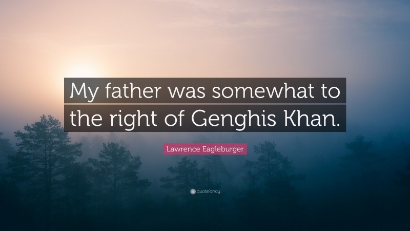 Lawrence Eagleburger Quote: “My father was somewhat to the right of Genghis Khan.”