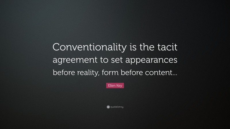 Ellen Key Quote: “Conventionality is the tacit agreement to set appearances before reality, form before content...”